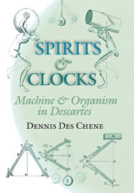 Title: Spirits and Clocks: Machine and Organism in Descartes, Author: Dennis Des Chene