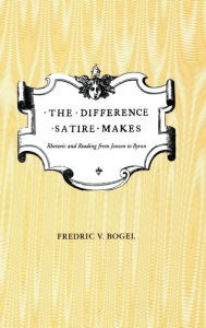Title: The Difference Satire Makes: Rhetoric and Reading from Jonson to Byron, Author: Fredric V. Bogel