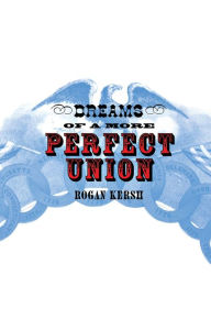 Title: Dreams of a More Perfect Union, Author: Rogan Kersh