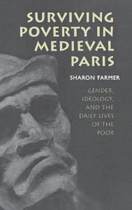 Title: Surviving Poverty in Medieval Paris: Gender, Ideology, and the Daily Lives of the Poor / Edition 1, Author: Sharon Farmer