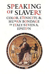 Title: Speaking of Slavery: Color, Ethnicity, and Human Bondage in Italy / Edition 1, Author: Steven A. Epstein