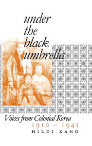 Title: Under the Black Umbrella: Voices from Colonial Korea, 1910-1945 / Edition 1, Author: Hildi Kang