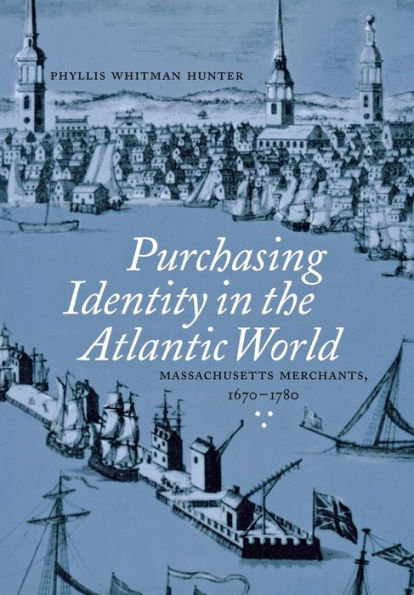 Purchasing Identity in the Atlantic World: Massachusetts Merchants, 1670-1780 / Edition 1