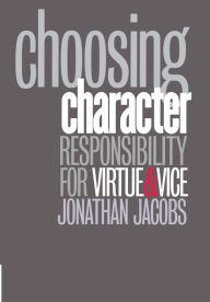 Title: Choosing Character: Responsibility for Virtue and Vice, Author: Jonathan Jacobs