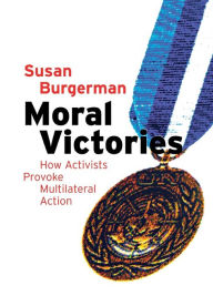 Title: Moral Victories: How Activists Provoke Multilateral Action / Edition 1, Author: Susan D. Burgerman