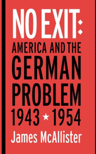 Title: No Exit: America and the German Problem, 1943-1954 / Edition 1, Author: James McAllister