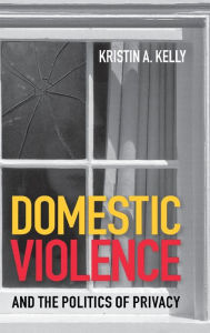 Title: Domestic Violence and the Politics of Privacy, Author: Kristin A. Kelly