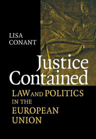 Title: Justice Contained: Law and Politics in the European Union / Edition 1, Author: Lisa J. Conant