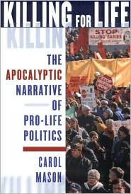 Title: Killing for Life: The Apocalyptic Narrative of Pro-Life Politics, Author: Carol Mason