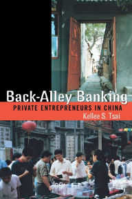 Title: Back-Alley Banking: Private Entrepreneurs in China, Author: Kellee S. Tsai