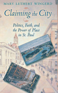 Title: Claiming the City: Politics, Faith, and the Power of Place in St. Paul, Author: Mary Lethert Wingerd
