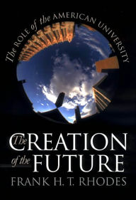 Title: The Creation of the Future: The Role of the American University / Edition 1, Author: Frank H. T. Rhodes