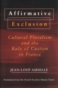 Title: Affirmative Exclusion: Cultural Pluralism and the Rule of Custom in France, Author: Jean-Loup Amselle