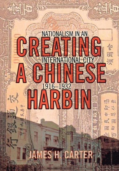 Creating a Chinese Harbin: Nationalism in an International City, 1916-1932 / Edition 1