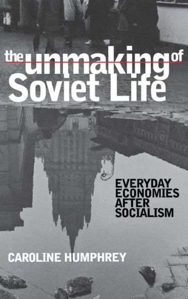 The Unmaking of Soviet Life: Everyday Economies after Socialism