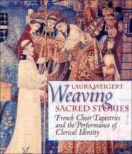 Title: Weaving Sacred Stories: French Choir Tapestries and the Performance of Clerical Identity, Author: Laura Weigert