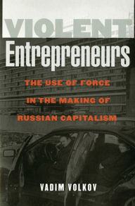 Title: Violent Entrepreneurs: The Use of Force in the Making of Russian Capitalism, Author: Vadim Volkov