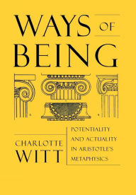 Title: Ways of Being: Potentiality and Actuality in Aristotle's Metaphysics / Edition 1, Author: Charlotte Witt