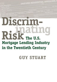 Title: Discriminating Risk: The U.S. Mortgage Lending Industry in the Twentieth Century, Author: Guy Stuart