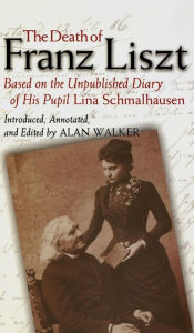 Title: The Death of Franz Liszt Based on the Unpublished Diary of His Pupil Lina Schmalhausen, Author: Alan Walker