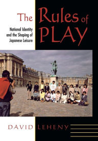 Title: The Rules of Play: National Identity and the Shaping of Japanese Leisure / Edition 1, Author: David Leheny