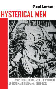 Title: Hysterical Men: War, Psychiatry, and the Politics of Trauma in Germany, 1890-1930, Author: Paul Lerner