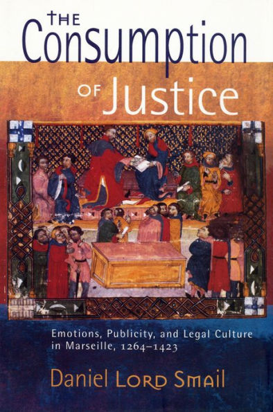The Consumption of Justice: Emotions, Publicity, and Legal Culture in Marseille, 1264-1423 / Edition 1