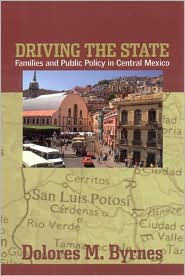 Title: Driving the State: Families and Public Policy in Central Mexico, Author: Dolores M. Byrnes