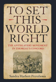 Title: To Set This World Right: The Antislavery Movement in Thoreau's Concord / Edition 1, Author: Sandra Harbert Petrulionis