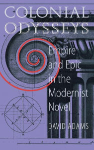 Title: Colonial Odysseys: Empire and Epic in the Modernist Novel, Author: David Adams