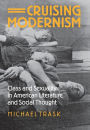 Cruising Modernism: Class and Sexuality in American Literature and Social Thought