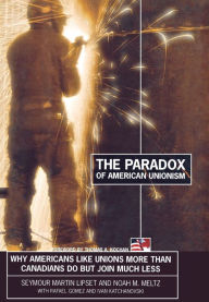 Title: The Paradox of American Unionism: Why Americans Like Unions More Than Canadians Do, But Join Much Less / Edition 1, Author: Seymour Martin Lipset