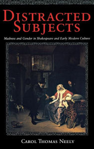 Title: Distracted Subjects: Madness and Gender in Shakespeare and Early Modern Culture, Author: Carol Thomas Neely
