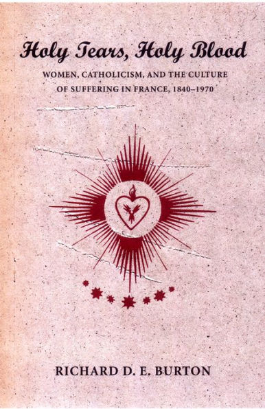 Holy Tears, Holy Blood: Women, Catholicism, and the Culture of Suffering in France, 1840-1970 / Edition 1