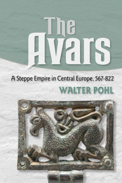 The Avars: A Steppe Empire Central Europe, 567-822