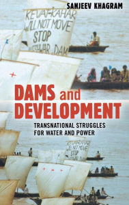 Title: Dams and Development: Transnational Struggles for Water and Power, Author: Sanjeev Khagram