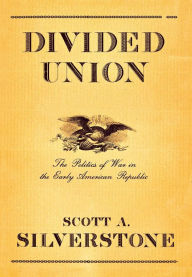 Title: Divided Union: The Politics of War in the Early American Republic / Edition 1, Author: Scott A. Silverstone