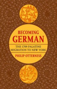 Title: Becoming German: The 1709 Palatine Migration to New York, Author: Philip L. Otterness