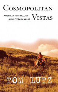 Title: Cosmopolitan Vistas: American Regionalism and Literary Value, Author: Tom Lutz