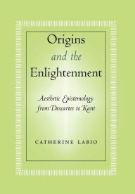 Title: Origins and the Enlightenment: Aesthetic Epistemology from Descartes to Kant, Author: Catherine  Labio