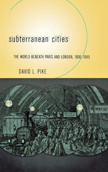 Subterranean Cities: The World beneath Paris and London, 1800-1945