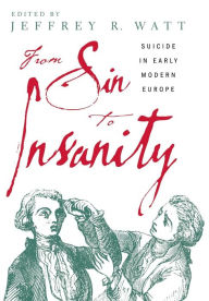 Title: From Sin to Insanity: Suicide in Early Modern Europe / Edition 1, Author: Jeffrey Watt