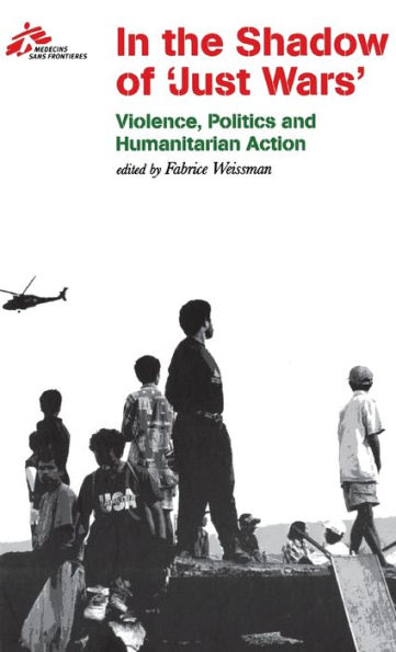 In the Shadow of "Just Wars": Violence, Politics and Humanitarian Action