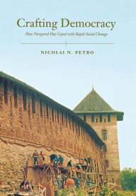 Title: Crafting Democracy: How Novgorod Has Coped with Rapid Social Change, Author: Nicolai Petro