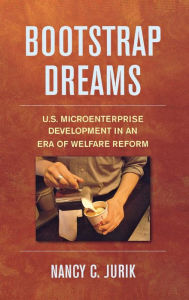 Title: Bootstrap Dreams: U.S. Microenterprise Development in an Era of Welfare Reform, Author: Nancy Jurik