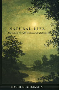 Title: Natural Life: Thoreau's Worldly Transcendentalism, Author: David M. Robinson