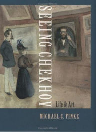 Title: Seeing Chekhov: Life and Art / Edition 1, Author: Michael C. Finke