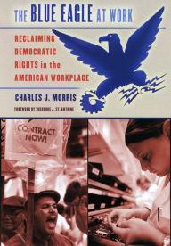 Title: The Blue Eagle at Work: Reclaiming Democratic Rights in the American Workplace, Author: Charles J. Morris