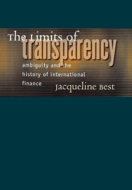 Title: The Limits of Transparency: Ambiguity and the History of International Finance / Edition 1, Author: Jacqueline Best