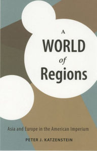 Title: A World of Regions: Asia and Europe in the American Imperium, Author: Peter J. Katzenstein